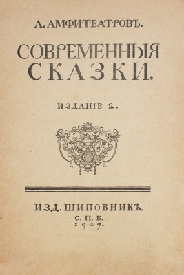 Амфитеатров А.В. Современные сказки. 2-е изд. СПб.: Шиповник, 1907.